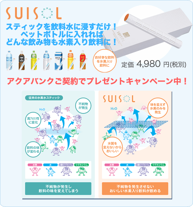 SUISOL　スティックを飲料水に浸すだけ！ペットボトルに入れればどんな飲み物も水素入り飲料に！お好きな飲料を水素入り飲料に！定価4980円（税別）アクアバンクご契約でプレゼントキャンペーン中！従来の水素水スティックの場合、不純物が発生、高アルカリ性に変化、飲料の味が変わるなどの問題があります。SUISOLでは味を変えず水素のみを発生し水質を変えないからおいしい水素水入り飲料が飲めます